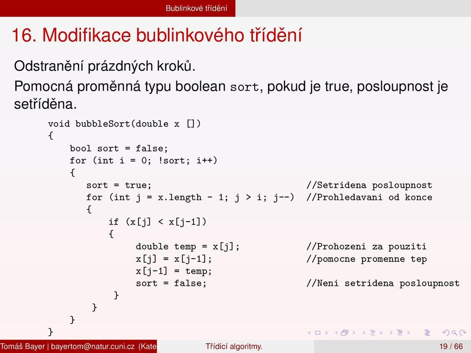 length - 1; j > i; j--) { if (x[j] < x[j-1]) { double temp = x[j]; x[j] = x[j-1]; x[j-1] = temp; sort = false; //Setridena posloupnost //Prohledavani od konce