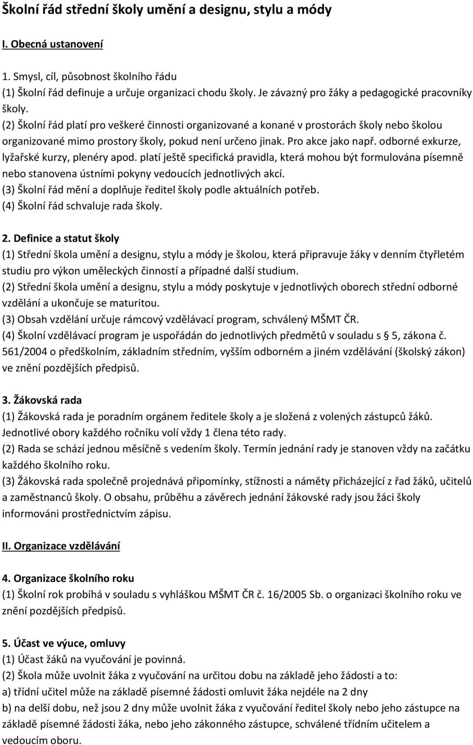 (2) Školní řád platí pro veškeré činnosti organizované a konané v prostorách školy nebo školou organizované mimo prostory školy, pokud není určeno jinak. Pro akce jako např.