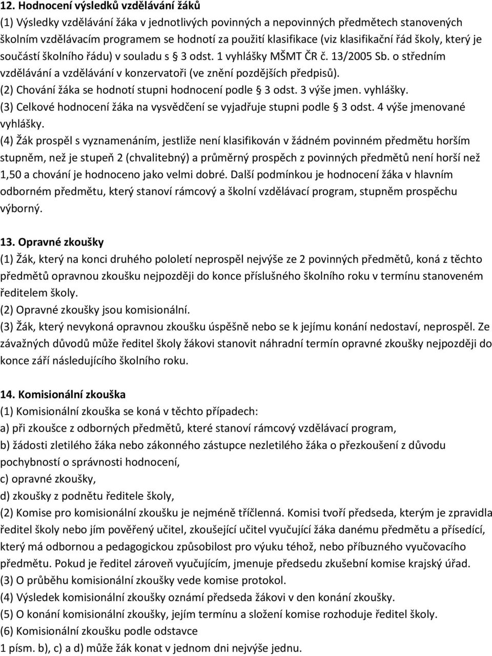 (2) Chování žáka se hodnotí stupni hodnocení podle 3 odst. 3 výše jmen. vyhlášky. (3) Celkové hodnocení žáka na vysvědčení se vyjadřuje stupni podle 3 odst. 4 výše jmenované vyhlášky.