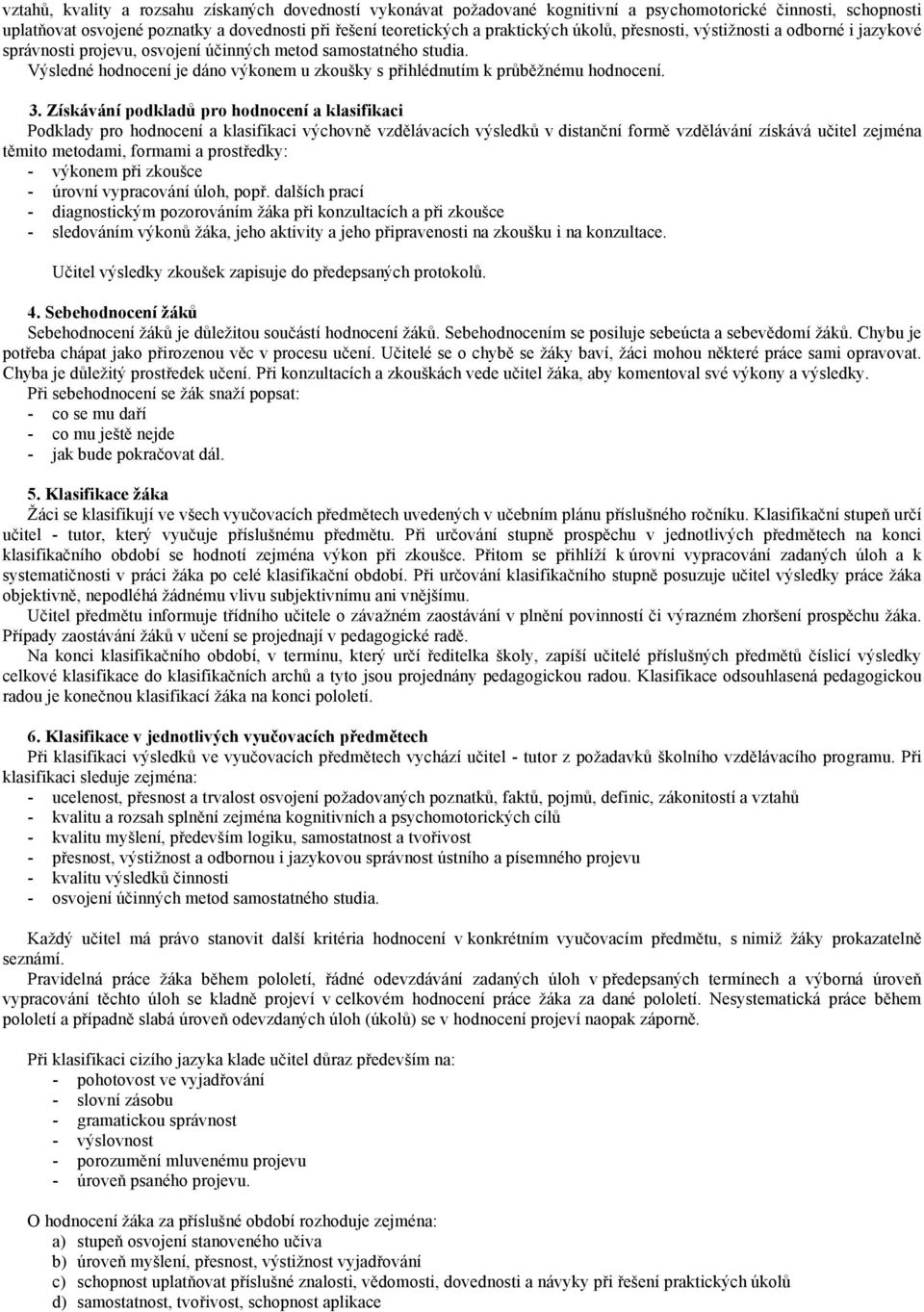 3. Získávání podkladů pro hodnocení a klasifikaci Podklady pro hodnocení a klasifikaci výchovně vzdělávacích výsledků v distanční formě vzdělávání získává učitel zejména těmito metodami, formami a