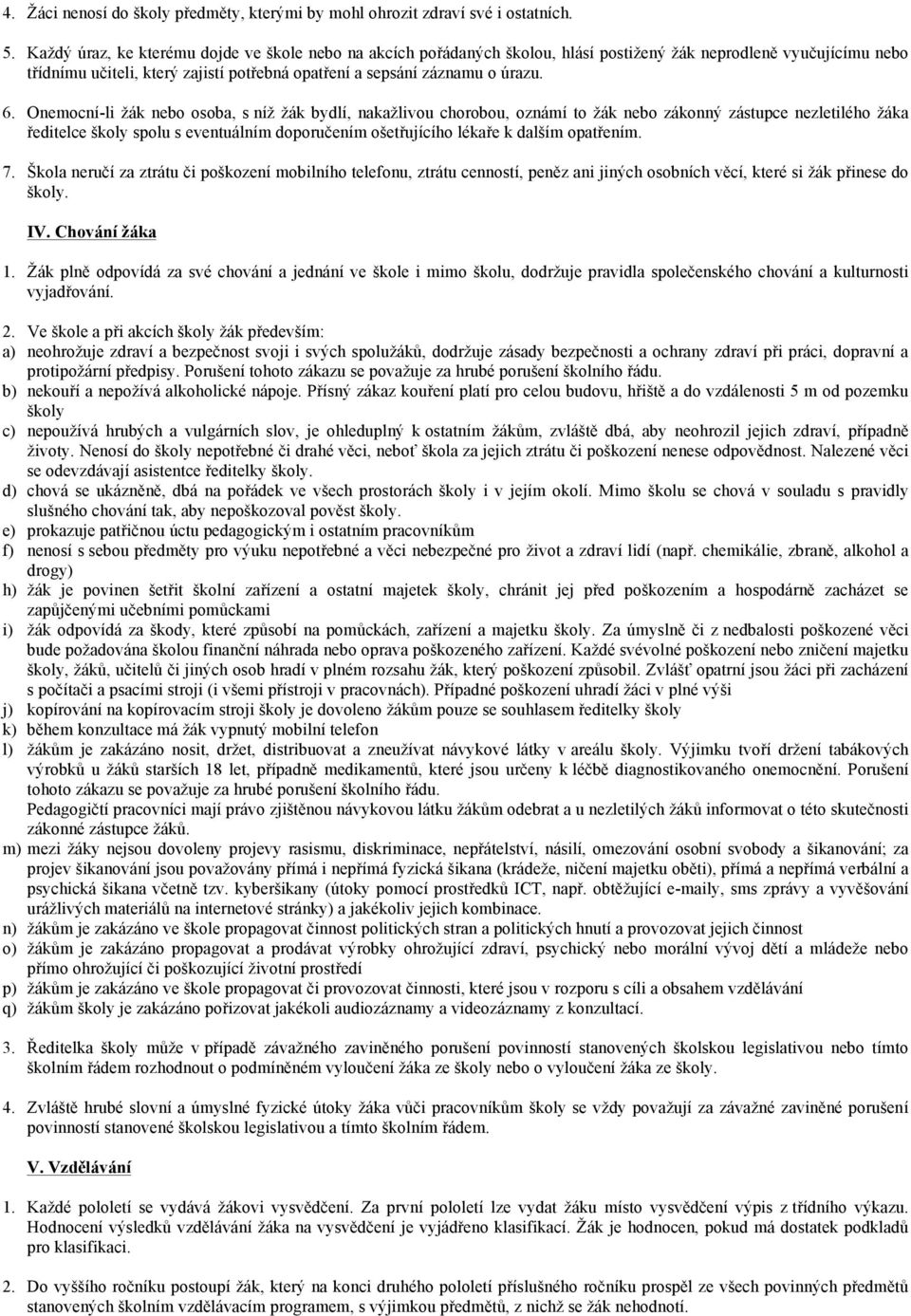 Onemocní-li žák nebo osoba, s níž žák bydlí, nakažlivou chorobou, oznámí to žák nebo zákonný zástupce nezletilého žáka ředitelce školy spolu s eventuálním doporučením ošetřujícího lékaře k dalším