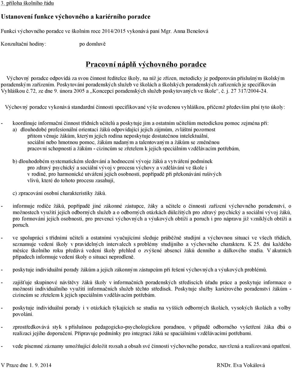 poradenským zařízením. Poskytování poradenských služeb ve školách a školských poradenských zařízeních je specifikován Vyhláškou č.72, ze dne 9.