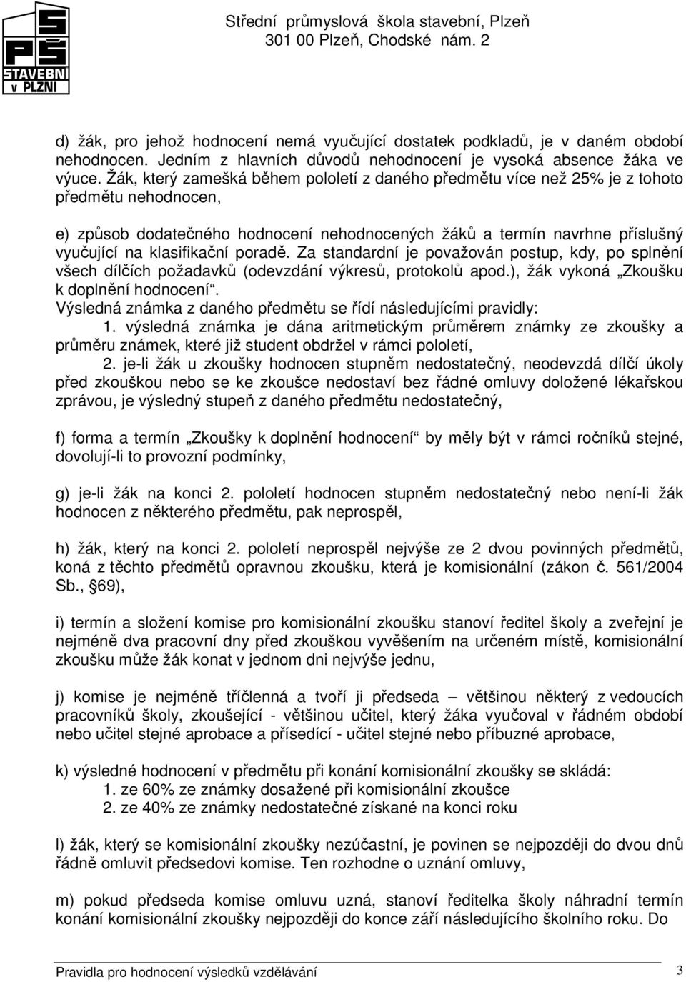 klasifikační poradě. Za standardní je považován postup, kdy, po splnění všech dílčích požadavků (odevzdání výkresů, protokolů apod.), žák vykoná Zkoušku k doplnění hodnocení.