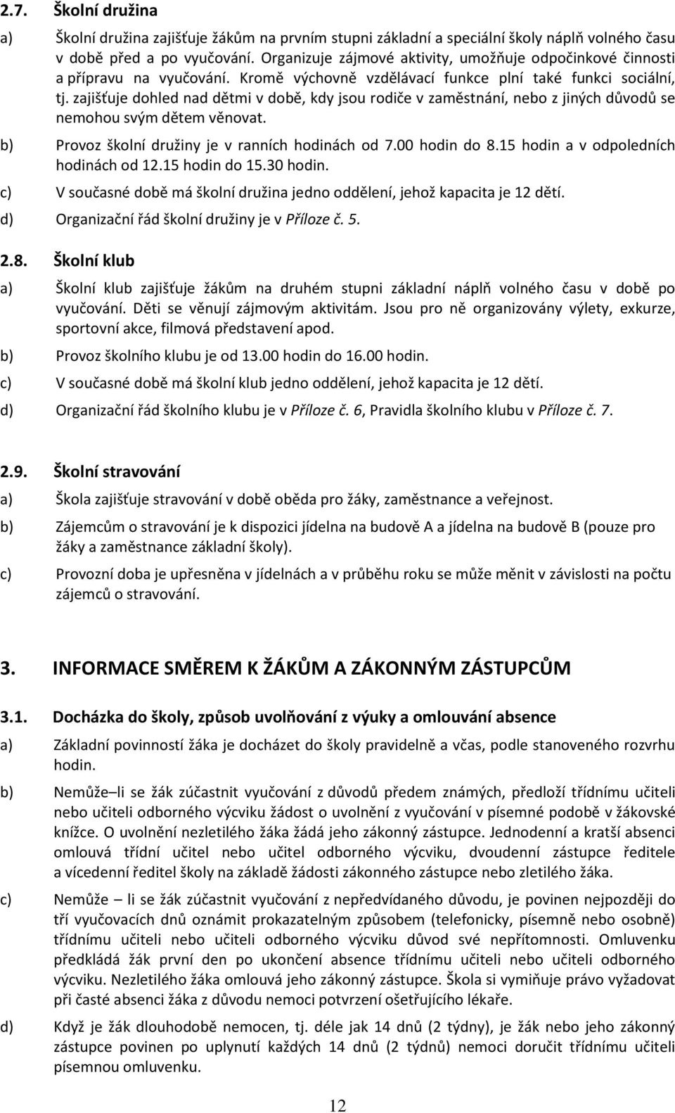 zajišťuje dohled nad dětmi v době, kdy jsou rodiče v zaměstnání, nebo z jiných důvodů se nemohou svým dětem věnovat. b) Provoz školní družiny je v ranních hodinách od 7.00 hodin do 8.