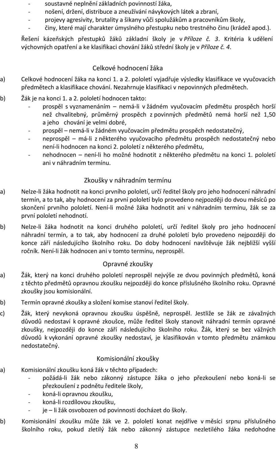 Kritéria k udělení výchovných opatření a ke klasifikaci chování žáků střední školy je v Příloze č. 4. Celkové hodnocení žáka a) Celkové hodnocení žáka na konci 1. a 2.