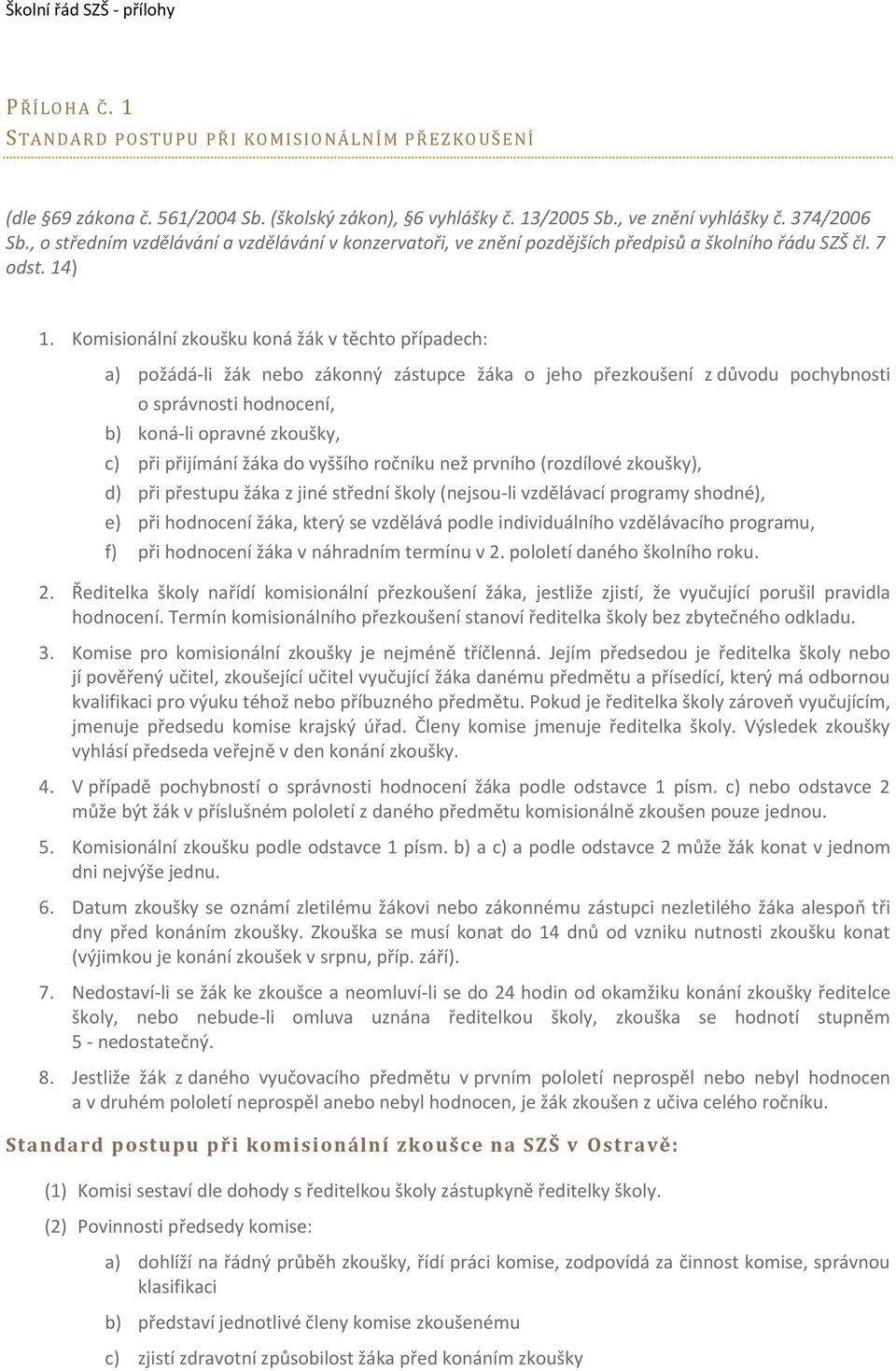 Komisionální zkoušku koná žák v těchto případech: a) požádá-li žák nebo zákonný zástupce žáka o jeho přezkoušení z důvodu pochybnosti o správnosti hodnocení, b) koná-li opravné zkoušky, c) při