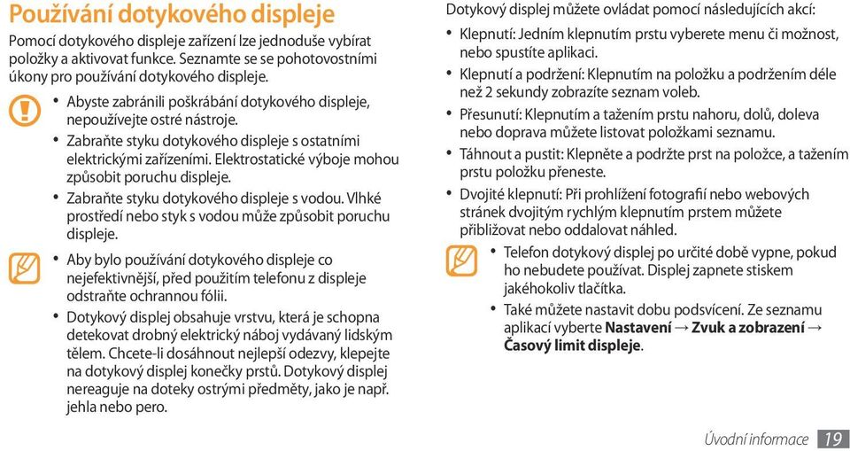 Elektrostatické výboje mohou způsobit poruchu displeje. Zabraňte styku dotykového displeje s vodou. Vlhké prostředí nebo styk s vodou může způsobit poruchu displeje.