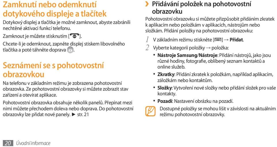 Ze pohotovostní obrazovky si můžete zobrazit stav zařízení a otevírat aplikace. Pohotovostní obrazovka obsahuje několik panelů. Přepínat mezi nimi můžete přechodem doleva nebo doprava.