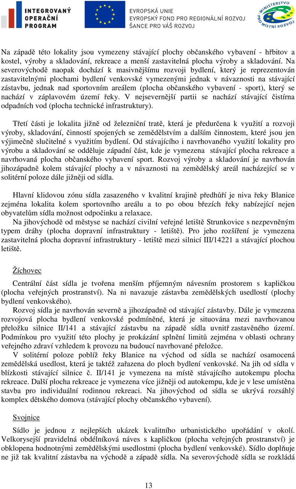 sportovním areálem (plocha občanského vybavení - sport), který se nachází v záplavovém území řeky. V nejsevernější partii se nachází stávající čistírna odpadních vod (plocha technické infrastruktury).