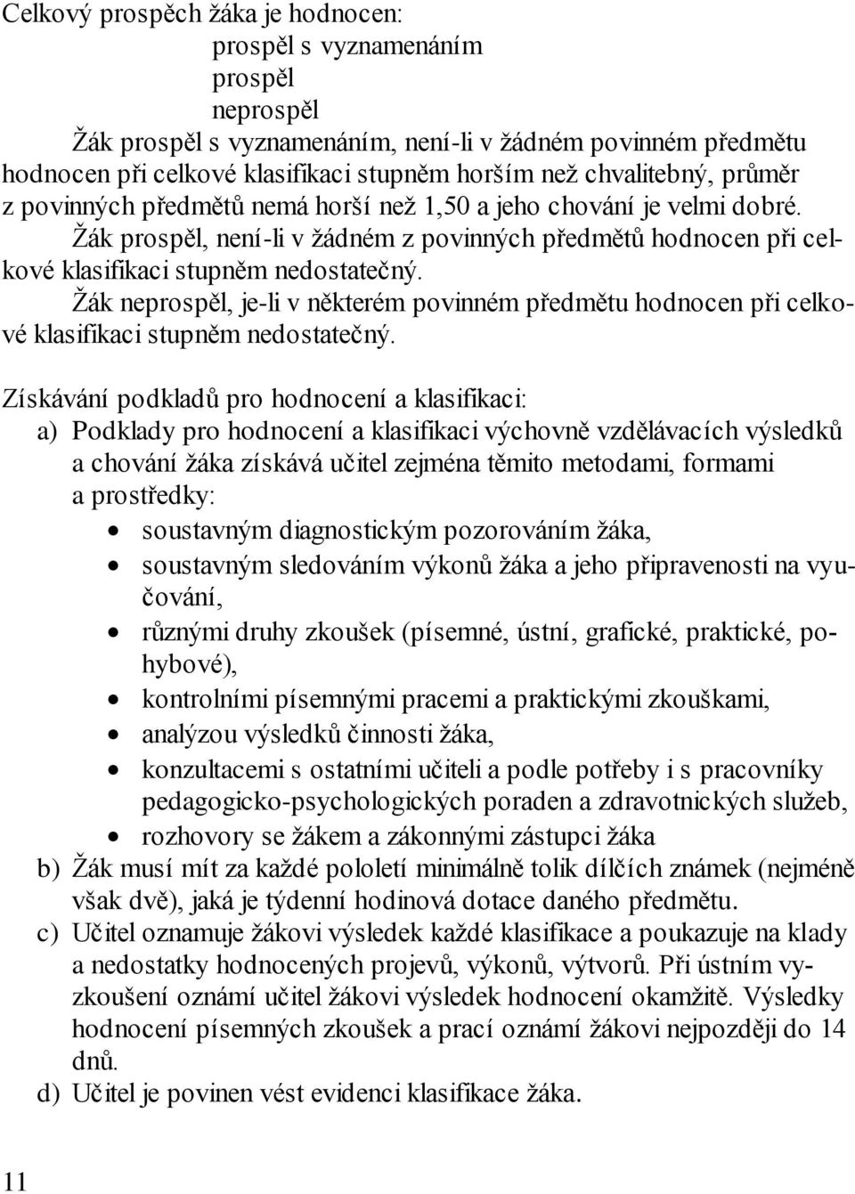 Žák neprospěl, je-li v některém povinném předmětu hodnocen při celkové klasifikaci stupněm nedostatečný.