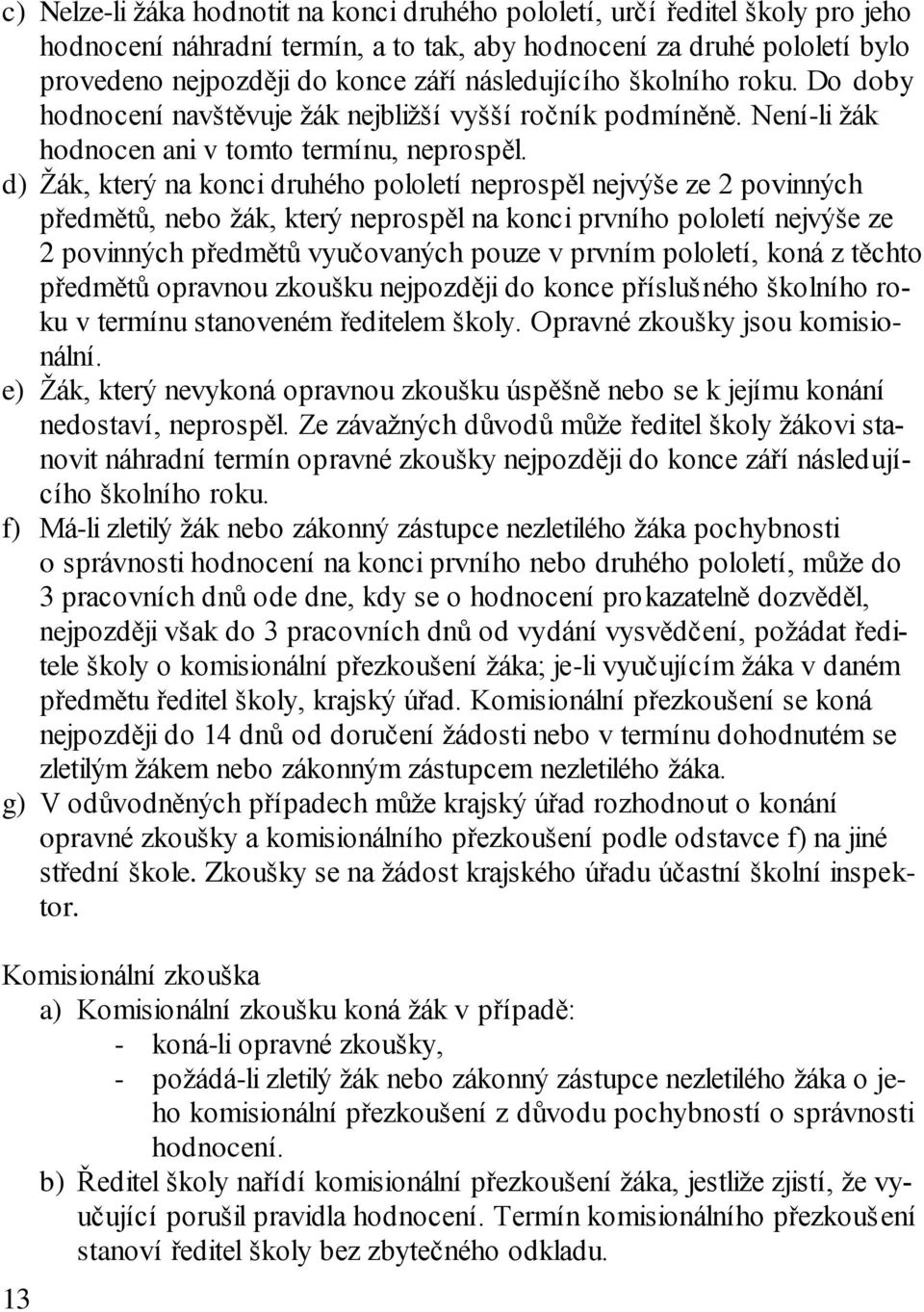 d) Žák, který na konci druhého pololetí neprospěl nejvýše ze 2 povinných předmětů, nebo žák, který neprospěl na konci prvního pololetí nejvýše ze 2 povinných předmětů vyučovaných pouze v prvním