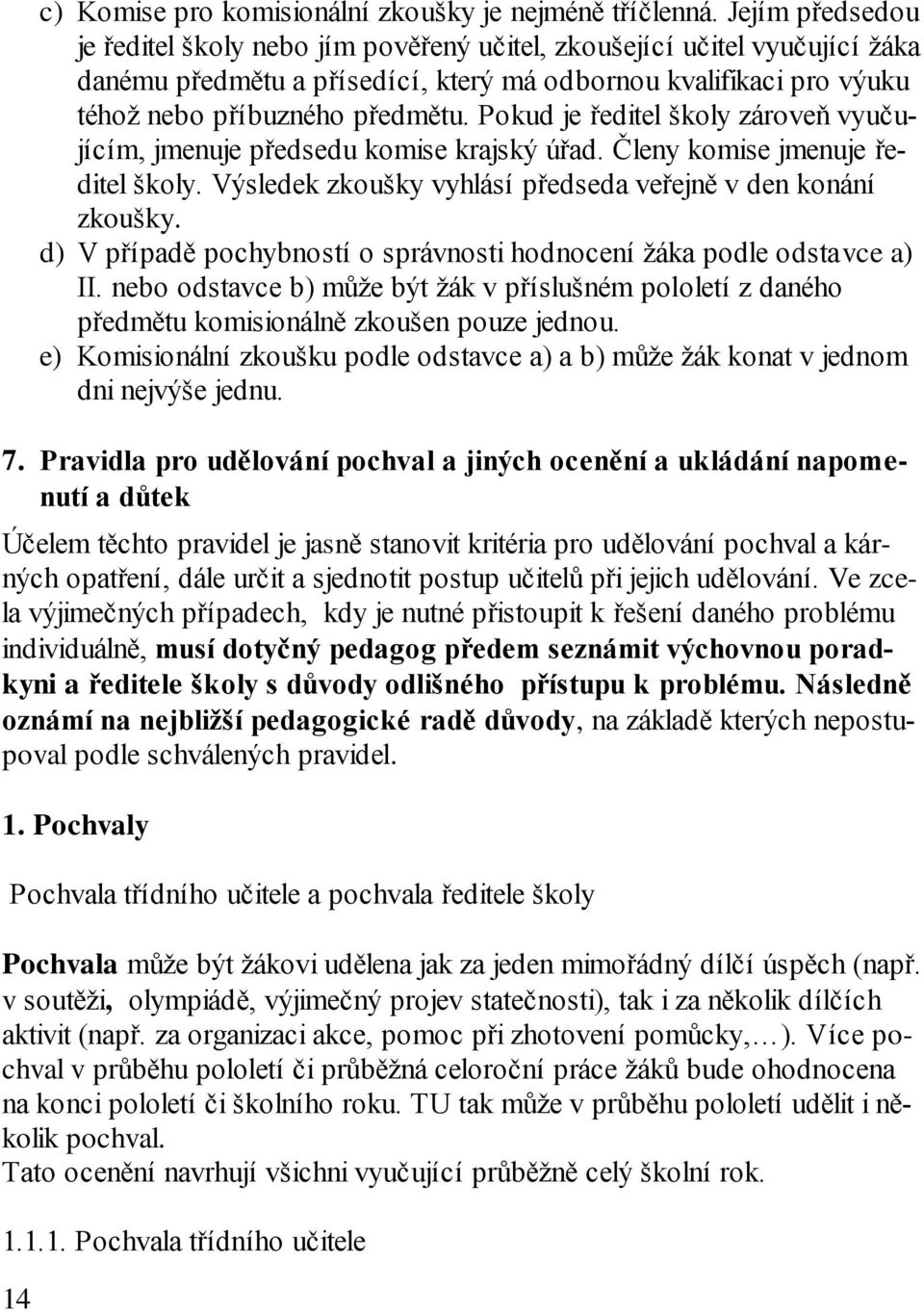 Pokud je ředitel školy zároveň vyučujícím, jmenuje předsedu komise krajský úřad. Členy komise jmenuje ředitel školy. Výsledek zkoušky vyhlásí předseda veřejně v den konání zkoušky.