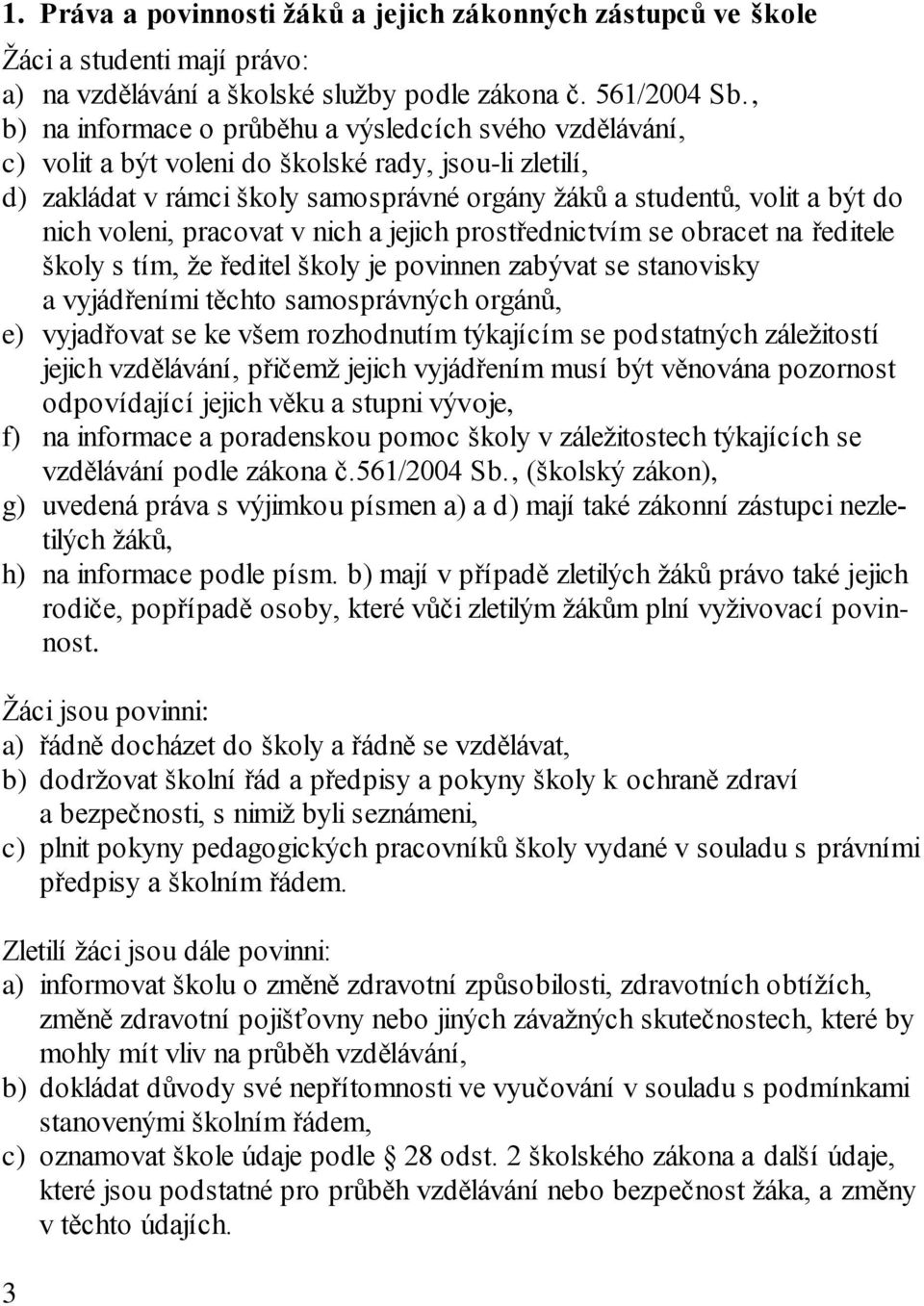 voleni, pracovat v nich a jejich prostřednictvím se obracet na ředitele školy s tím, že ředitel školy je povinnen zabývat se stanovisky a vyjádřeními těchto samosprávných orgánů, e) vyjadřovat se ke