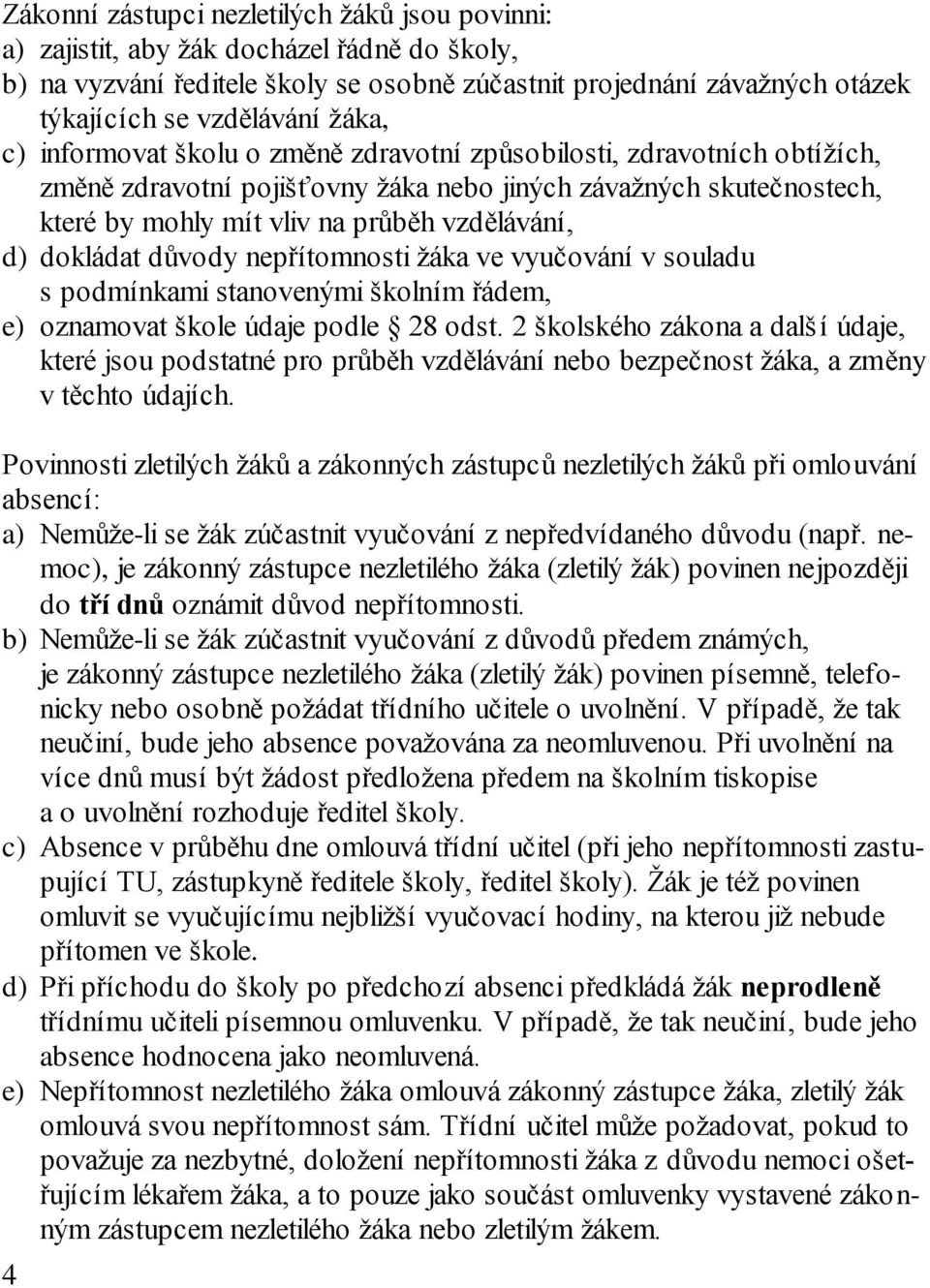 dokládat důvody nepřítomnosti žáka ve vyučování v souladu s podmínkami stanovenými školním řádem, e) oznamovat škole údaje podle 28 odst.