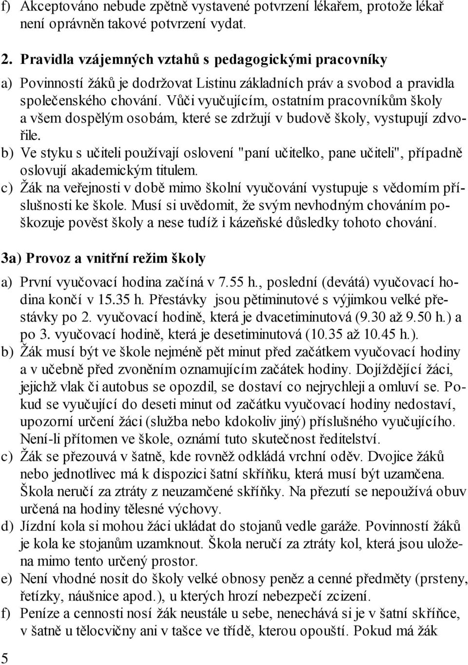 Vůči vyučujícím, ostatním pracovníkům školy a všem dospělým osobám, které se zdržují v budově školy, vystupují zdvořile.