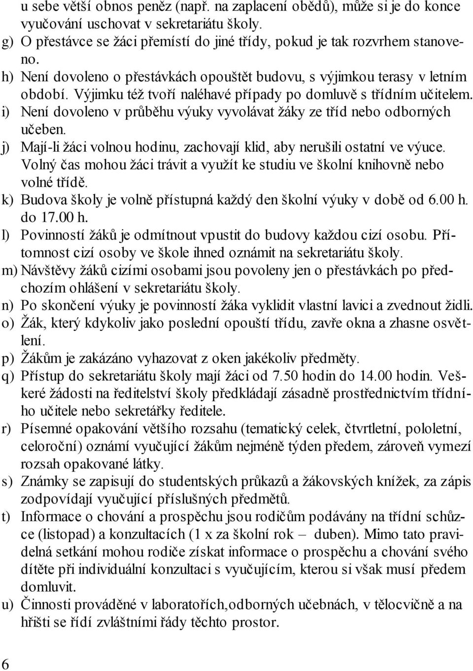 i) Není dovoleno v průběhu výuky vyvolávat žáky ze tříd nebo odborných učeben. j) Mají-li žáci volnou hodinu, zachovají klid, aby nerušili ostatní ve výuce.