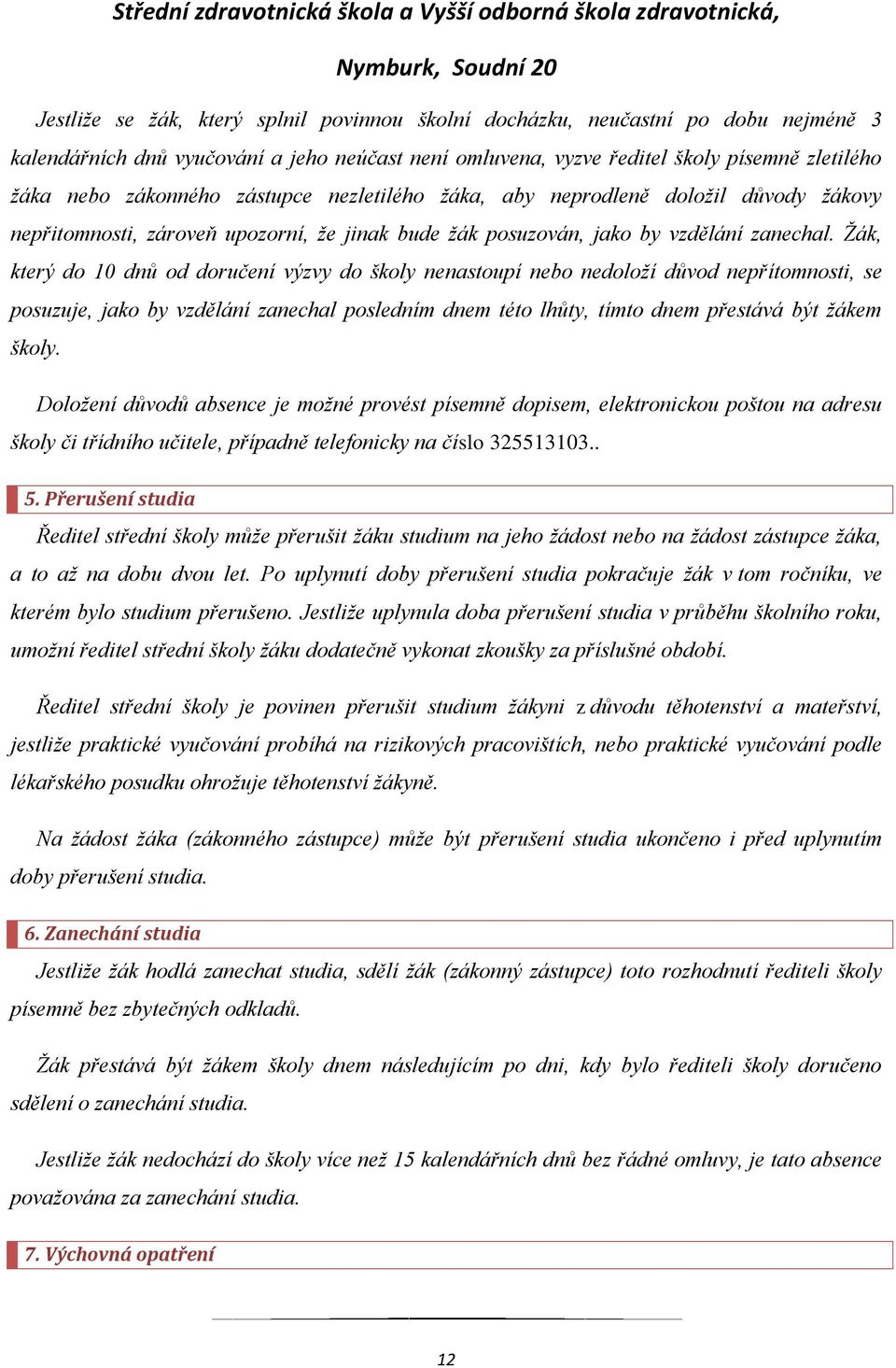 Žák, který do 10 dnů od doručení výzvy do školy nenastoupí nebo nedoloží důvod nepřítomnosti, se posuzuje, jako by vzdělání zanechal posledním dnem této lhůty, tímto dnem přestává být žákem školy.