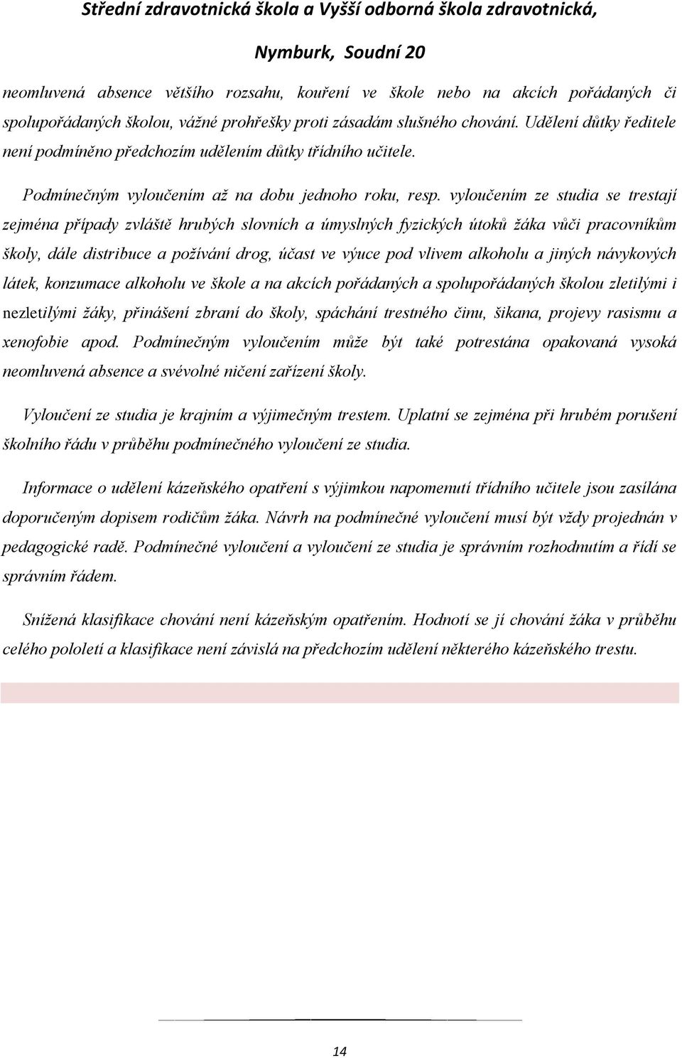 vyloučením ze studia se trestají zejména případy zvláště hrubých slovních a úmyslných fyzických útoků žáka vůči pracovníkům školy, dále distribuce a požívání drog, účast ve výuce pod vlivem alkoholu