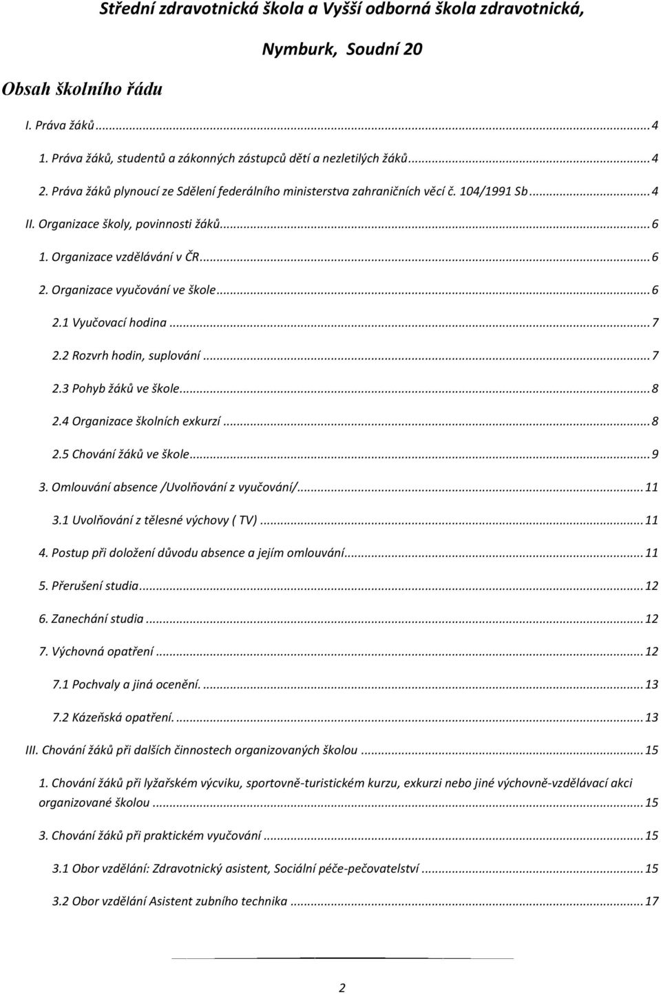 .. 8 2.4 Organizace školních exkurzí... 8 2.5 Chování žáků ve škole... 9 3. Omlouvání absence /Uvolňování z vyučování/... 11 3.1 Uvolňování z tělesné výchovy ( TV)... 11 4.