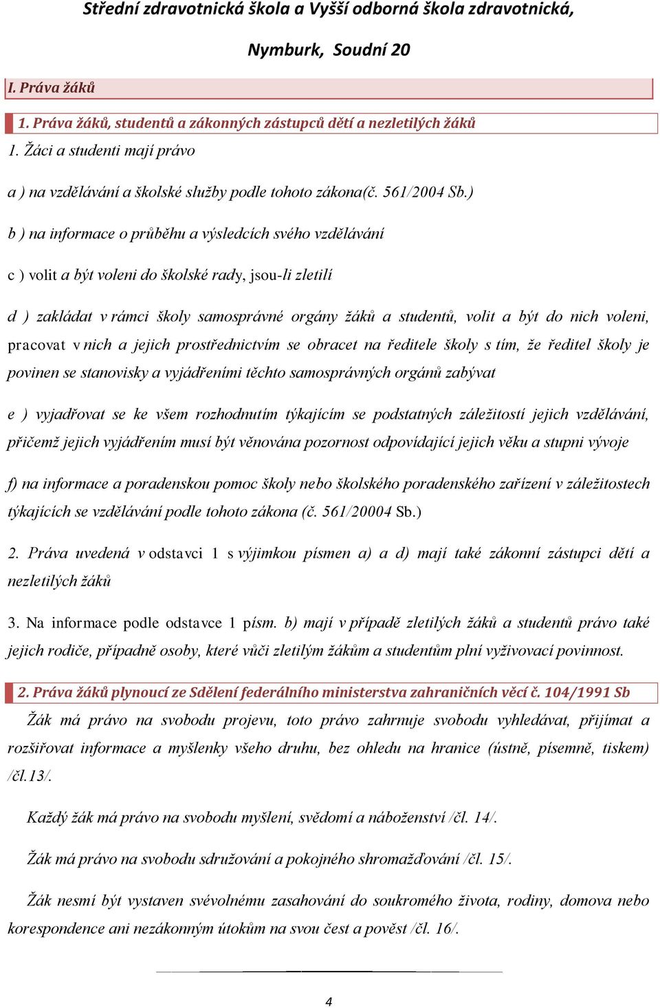 voleni, pracovat v nich a jejich prostřednictvím se obracet na ředitele školy s tím, že ředitel školy je povinen se stanovisky a vyjádřeními těchto samosprávných orgánů zabývat e ) vyjadřovat se ke