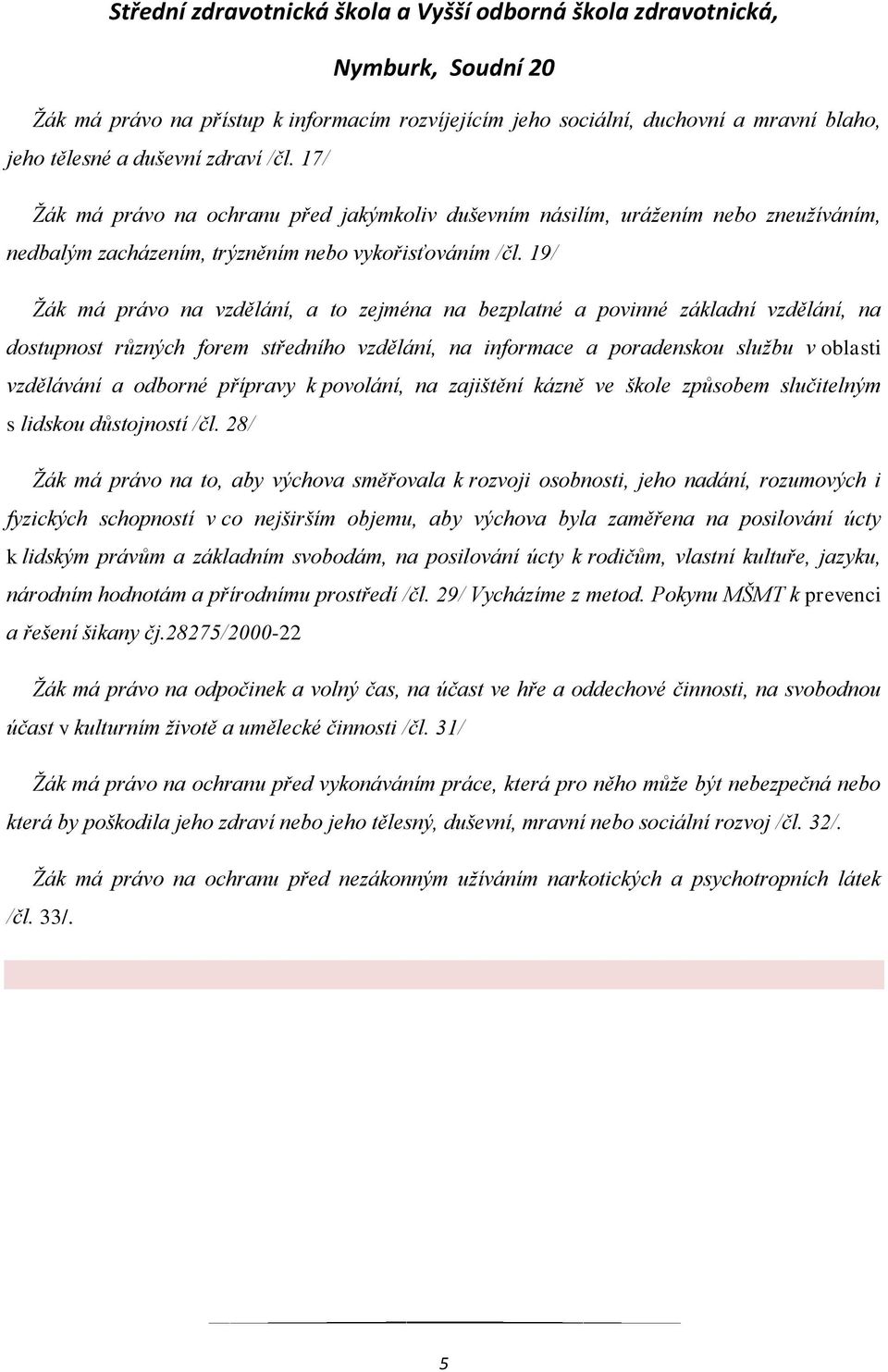 19/ Žák má právo na vzdělání, a to zejména na bezplatné a povinné základní vzdělání, na dostupnost různých forem středního vzdělání, na informace a poradenskou službu v oblasti vzdělávání a odborné