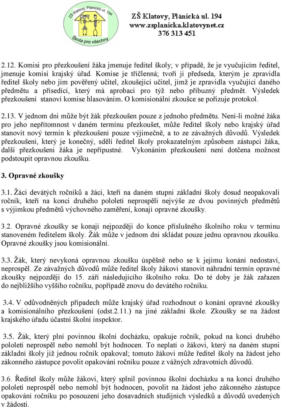 týž nebo příbuzný předmět. Výsledek přezkoušení stanoví komise hlasováním. O komisionální zkoušce se pořizuje protokol. 2.13. V jednom dni může být žák přezkoušen pouze z jednoho předmětu.