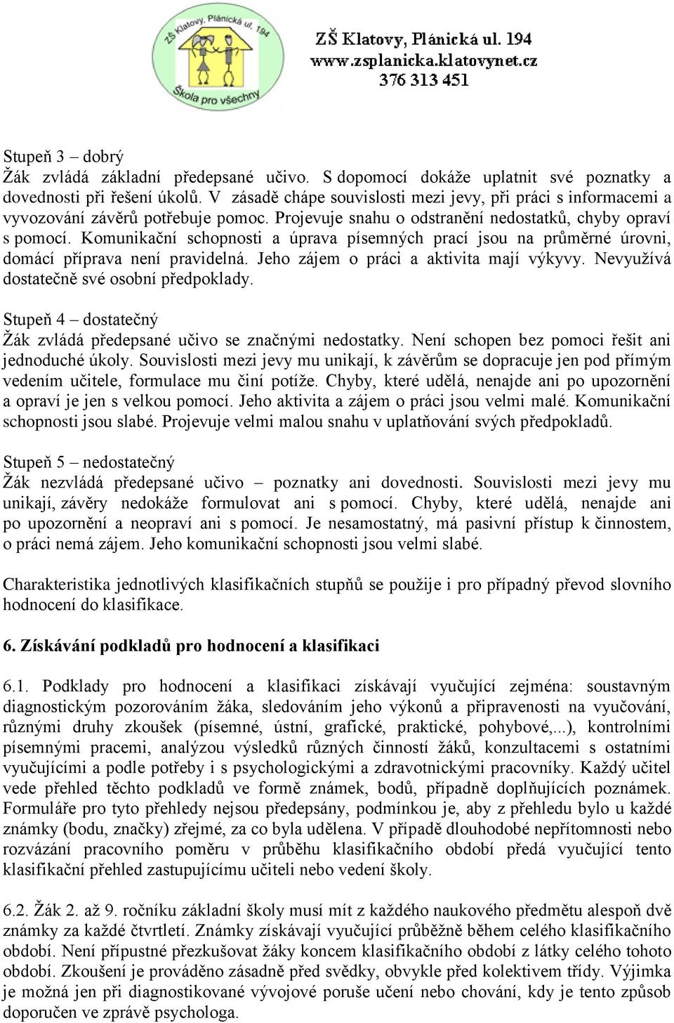 Komunikační schopnosti a úprava písemných prací jsou na průměrné úrovni, domácí příprava není pravidelná. Jeho zájem o práci a aktivita mají výkyvy. Nevyužívá dostatečně své osobní předpoklady.