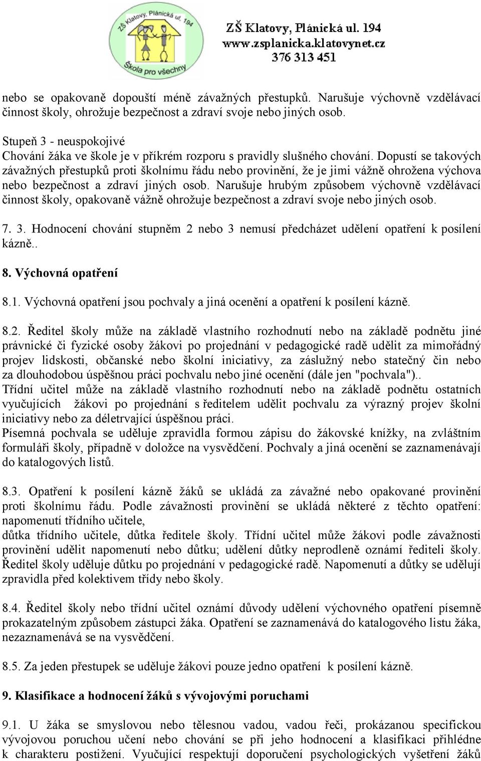 Dopustí se takových závažných přestupků proti školnímu řádu nebo provinění, že je jimi vážně ohrožena výchova nebo bezpečnost a zdraví jiných osob.