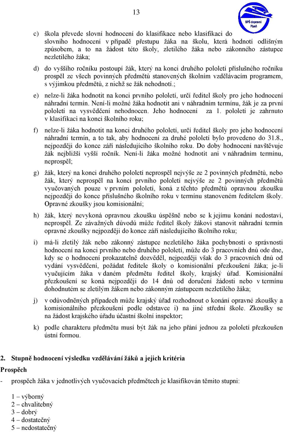 programem, s výjimkou předmětů, z nichž se žák nehodnotí.; e) nelze-li žáka hodnotit na konci prvního pololetí, určí ředitel školy pro jeho hodnocení náhradní termín.