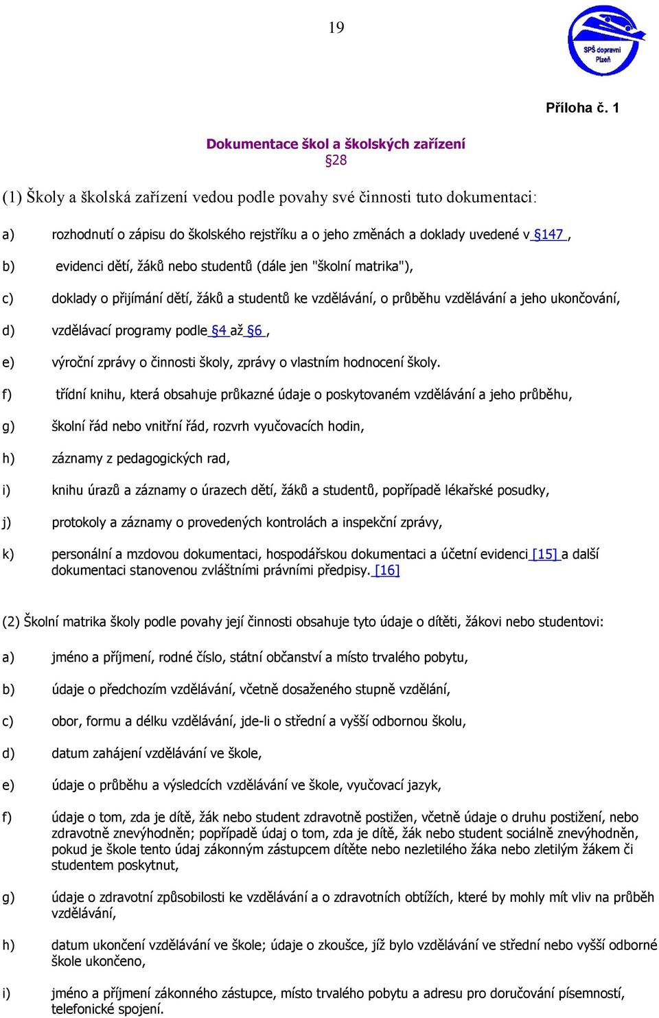 uvedené v 147, b) evidenci dětí, žáků nebo studentů (dále jen "školní matrika"), c) doklady o přijímání dětí, žáků a studentů ke vzdělávání, o průběhu vzdělávání a jeho ukončování, d) vzdělávací