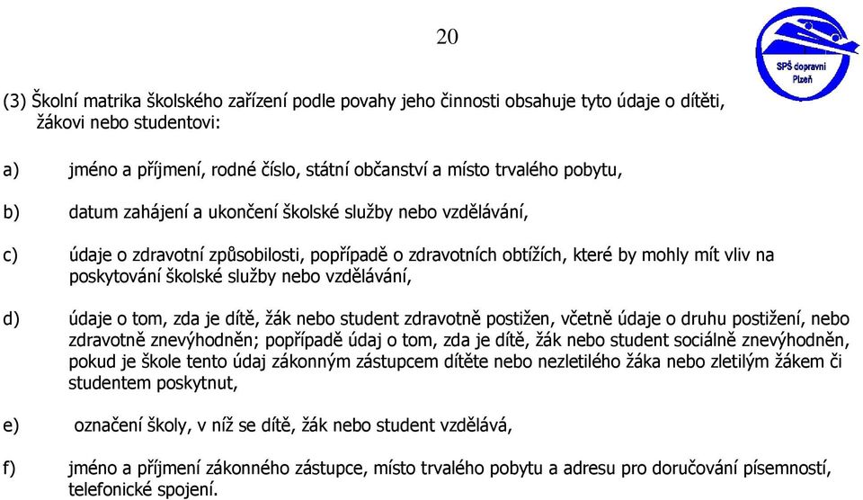 vzdělávání, d) údaje o tom, zda je dítě, žák nebo student zdravotně postižen, včetně údaje o druhu postižení, nebo zdravotně znevýhodněn; popřípadě údaj o tom, zda je dítě, žák nebo student sociálně