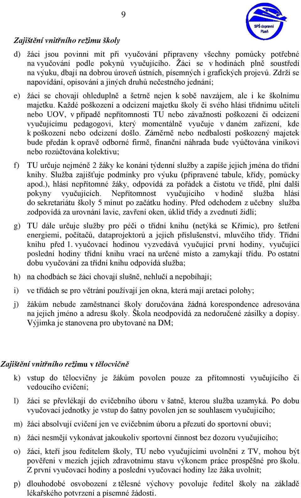 Zdrží se napovídání, opisování a jiných druhů nečestného jednání; e) žáci se chovají ohleduplně a šetrně nejen k sobě navzájem, ale i ke školnímu majetku.