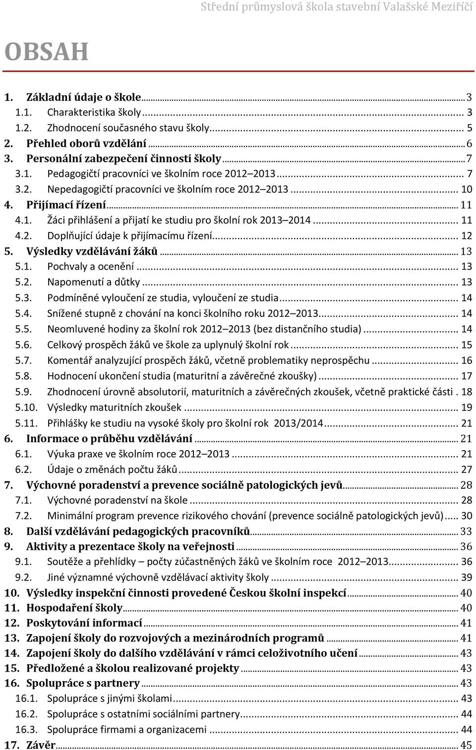 .. 4.2. Doplňující údaje k přijímacímu řízení... 2 5. Výsledky vzdělávání žáků... 3 5.. Pochvaly a ocenění... 3 5.2. Napomenutí a důtky... 3 5.3. Podmíněné vyloučení ze studia, vyloučení ze studia.