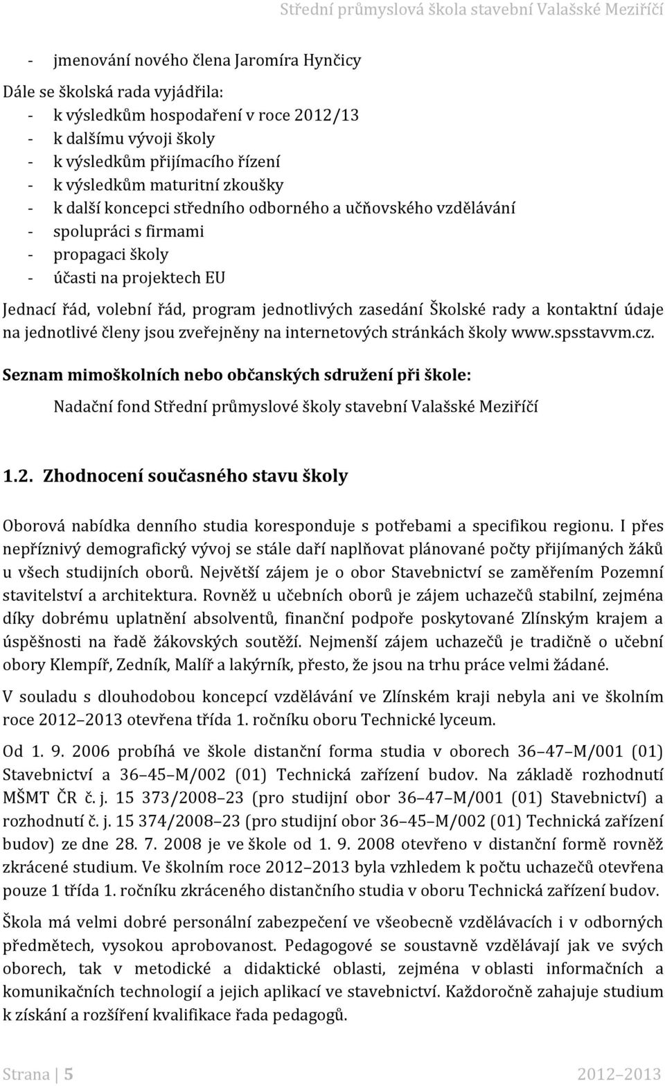 Školské rady a kontaktní údaje na jednotlivé členy jsou zveřejněny na internetových stránkách školy www.spsstavvm.cz.