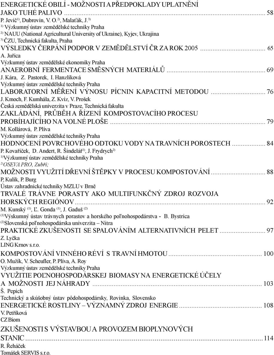 2005... 65 A. Juřica Výzkumný ústav zemědělské ekonomiky Praha ANAEROBNÍ FERMENTACE SMĚSNÝCH MATERIÁLŮ...69 J. Kára, Z. Pastorek, I.