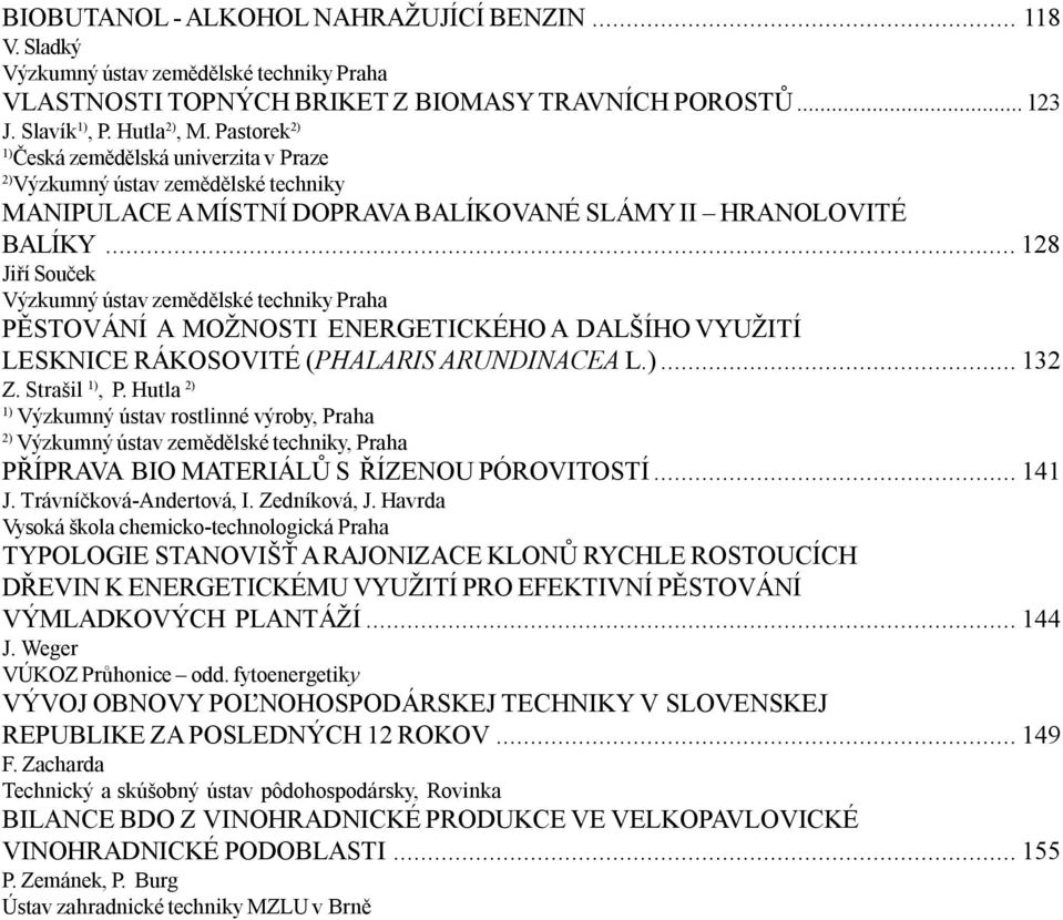 ..128 Jiří Souček Výzkumný ústav zemědělské techniky Praha PĚSTOVÁNÍ A MOŽNOSTI ENERGETICKÉHO A DALŠÍHO VYUŽITÍ LESKNICE RÁKOSOVITÉ (PHALARIS ARUNDINACEA L.)...132 Z. Strašil 1), P.