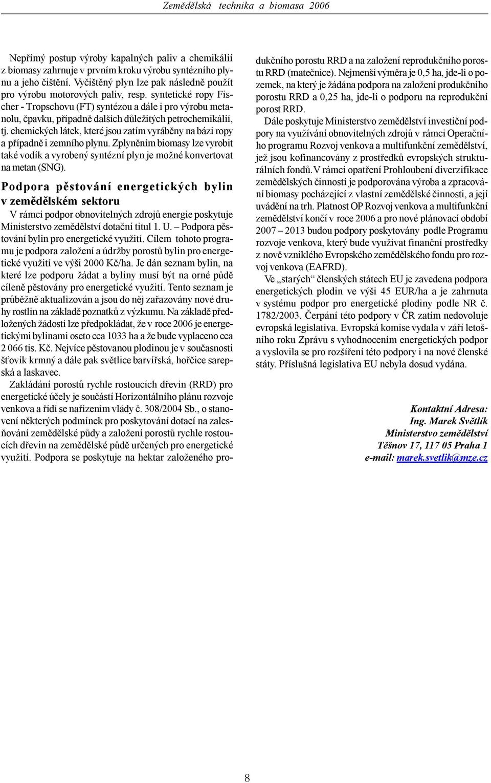 chemických látek, které jsou zatím vyráběny na bázi ropy a případně i zemního plynu. Zplyněním biomasy lze vyrobit také vodík a vyrobený syntézní plyn je možné konvertovat na metan (SNG).