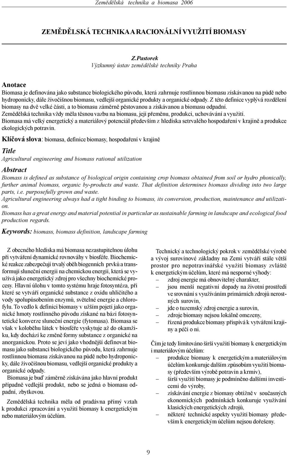 živočišnou biomasu, vedlejší organické produkty a organické odpady. Z této definice vyplývá rozdělení biomasy na dvě velké části, a to biomasu záměrně pěstovanou a získávanou a biomasu odpadní.