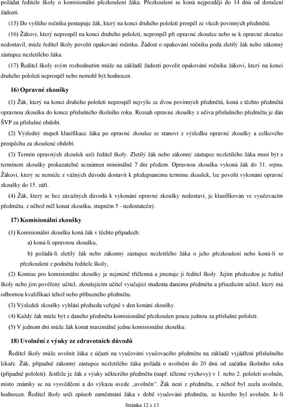 (16) Žákovi, který neprospěl na konci druhého pololetí, neprospěl při opravné zkoušce nebo se k opravné zkoušce nedostavil, může ředitel školy povolit opakování ročníku.