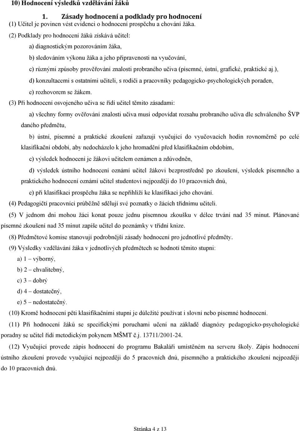 učiva (písemné, ústní, grafické, praktické aj.), d) konzultacemi s ostatními učiteli, s rodiči a pracovníky pedagogicko-psychologických poraden, e) rozhovorem se žákem.