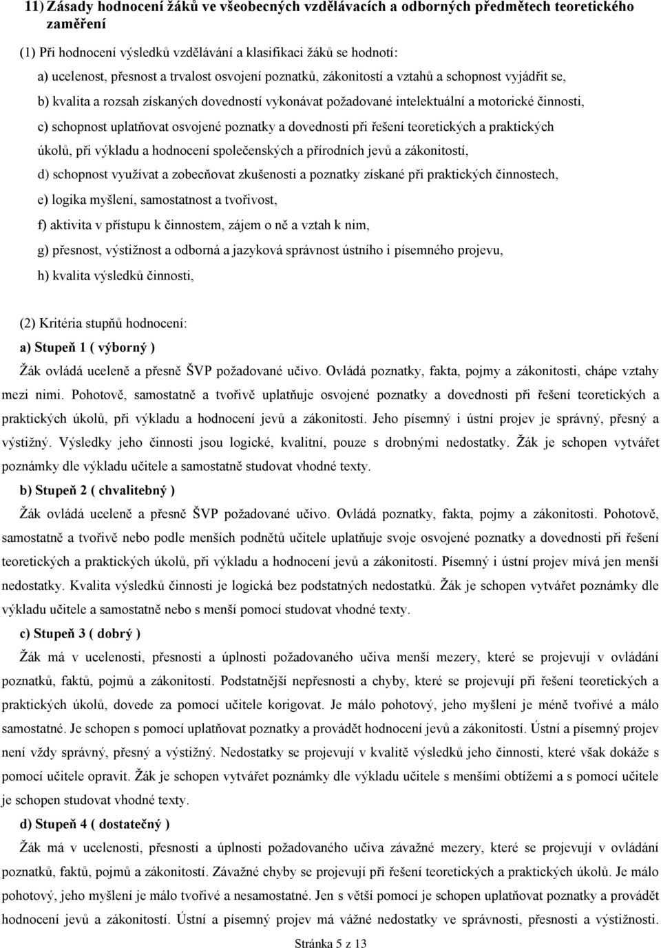 osvojené poznatky a dovednosti při řešení teoretických a praktických úkolů, při výkladu a hodnocení společenských a přírodních jevů a zákonitostí, d) schopnost využívat a zobecňovat zkušenosti a