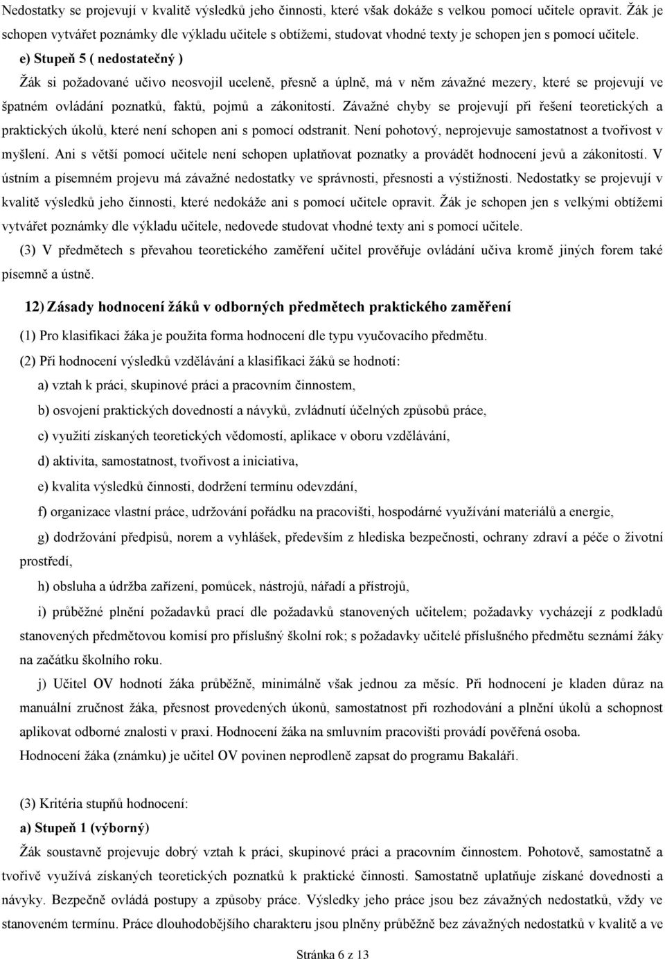 e) Stupeň 5 ( nedostatečný ) Žák si požadované učivo neosvojil uceleně, přesně a úplně, má v něm závažné mezery, které se projevují ve špatném ovládání poznatků, faktů, pojmů a zákonitostí.