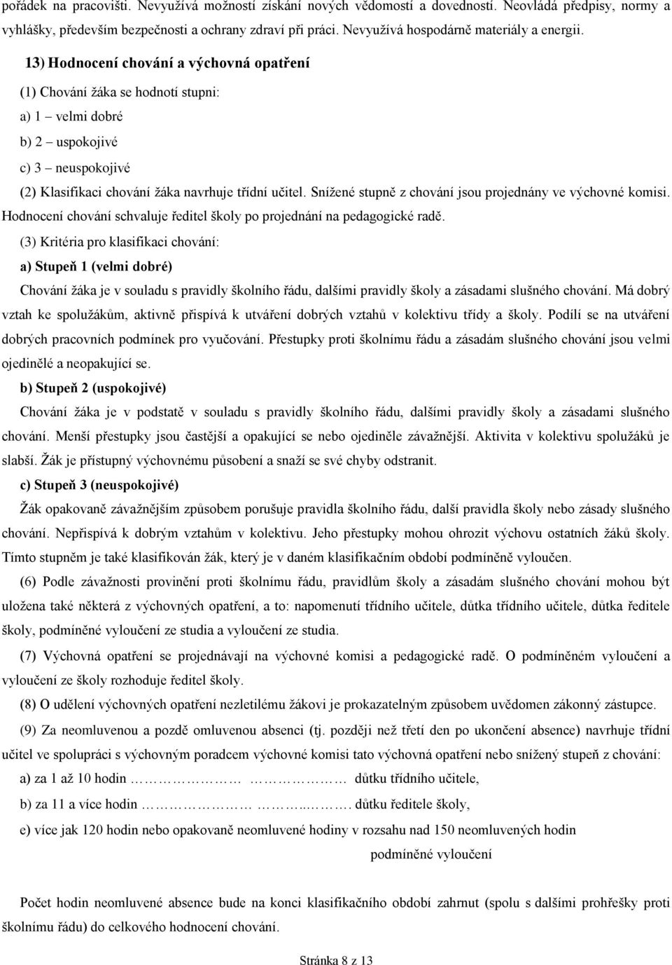 13) Hodnocení chování a výchovná opatření (1) Chování žáka se hodnotí stupni: a) 1 velmi dobré b) 2 uspokojivé c) 3 neuspokojivé (2) Klasifikaci chování žáka navrhuje třídní učitel.