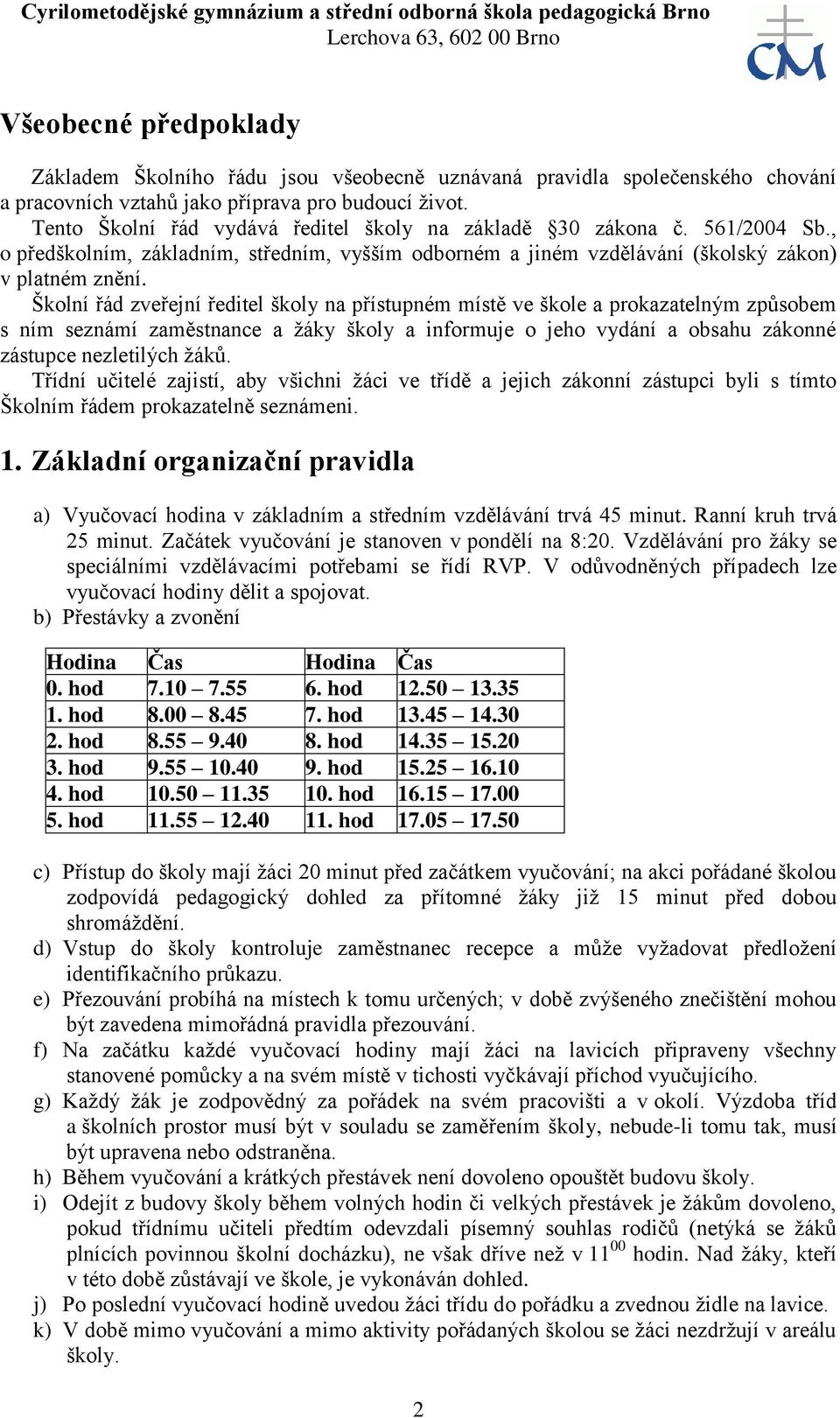 Školní řád zveřejní ředitel školy na přístupném místě ve škole a prokazatelným způsobem s ním seznámí zaměstnance a žáky školy a informuje o jeho vydání a obsahu zákonné zástupce nezletilých žáků.