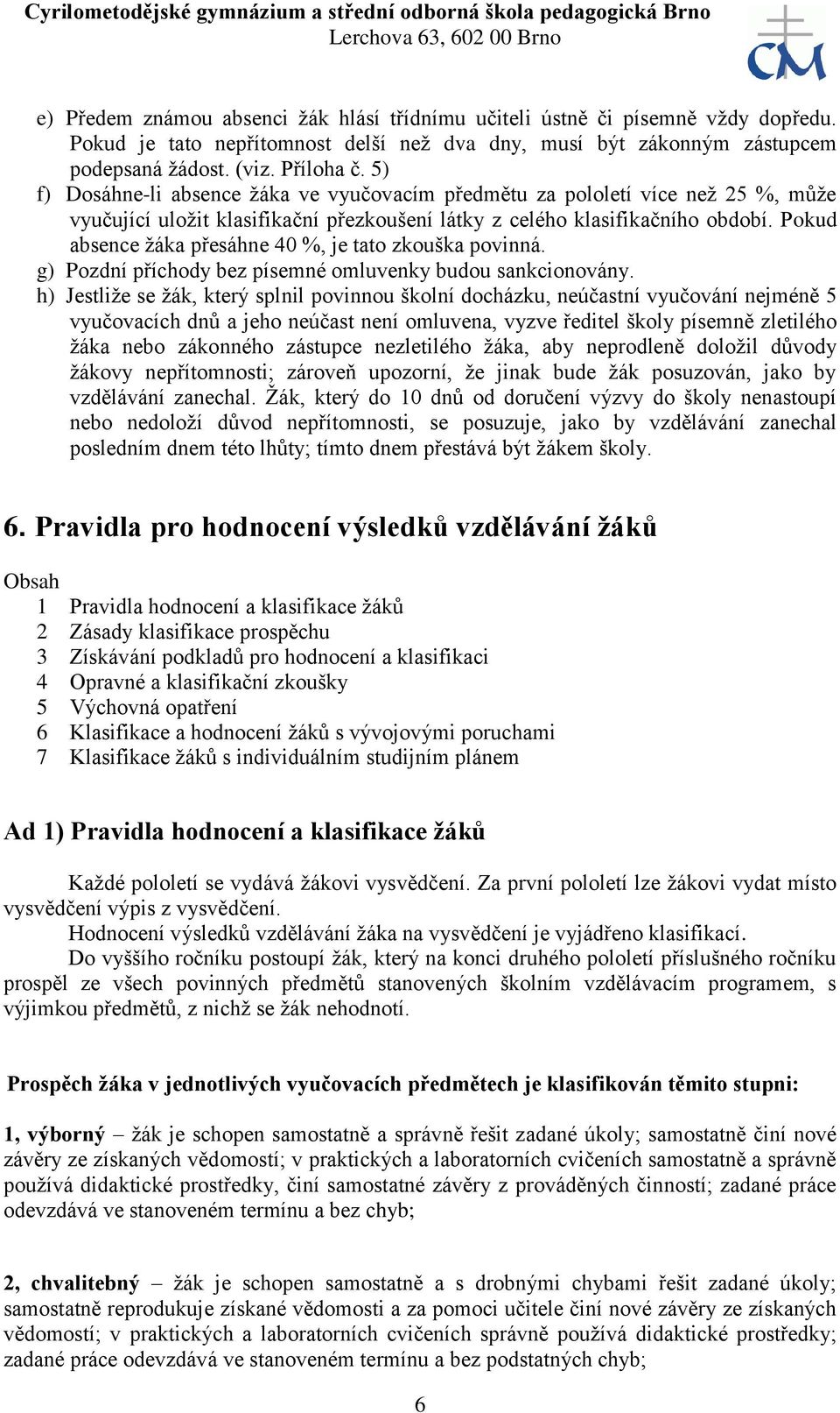 Pokud absence žáka přesáhne 40 %, je tato zkouška povinná. g) Pozdní příchody bez písemné omluvenky budou sankcionovány.