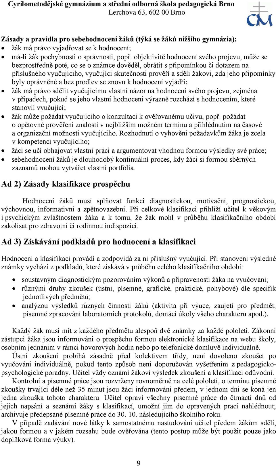 jeho připomínky byly oprávněné a bez prodlev se znovu k hodnocení vyjádří; žák má právo sdělit vyučujícímu vlastní názor na hodnocení svého projevu, zejména v případech, pokud se jeho vlastní