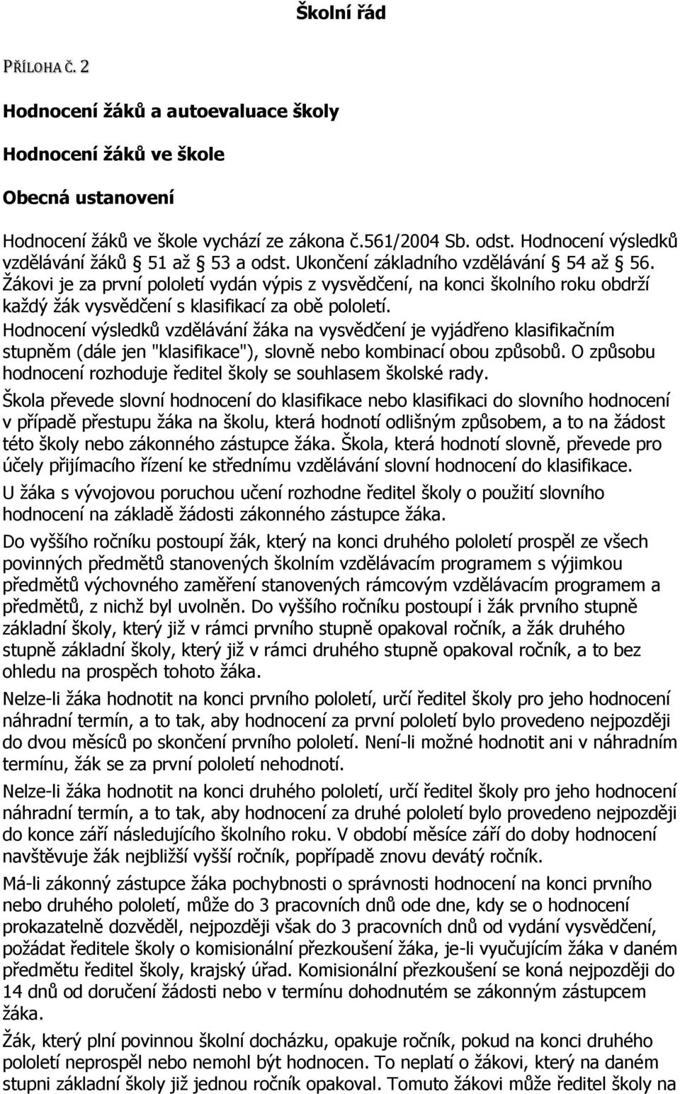 Žákovi je za první pololetí vydán výpis z vysvědčení, na konci školního roku obdrží každý žák vysvědčení s klasifikací za obě pololetí.