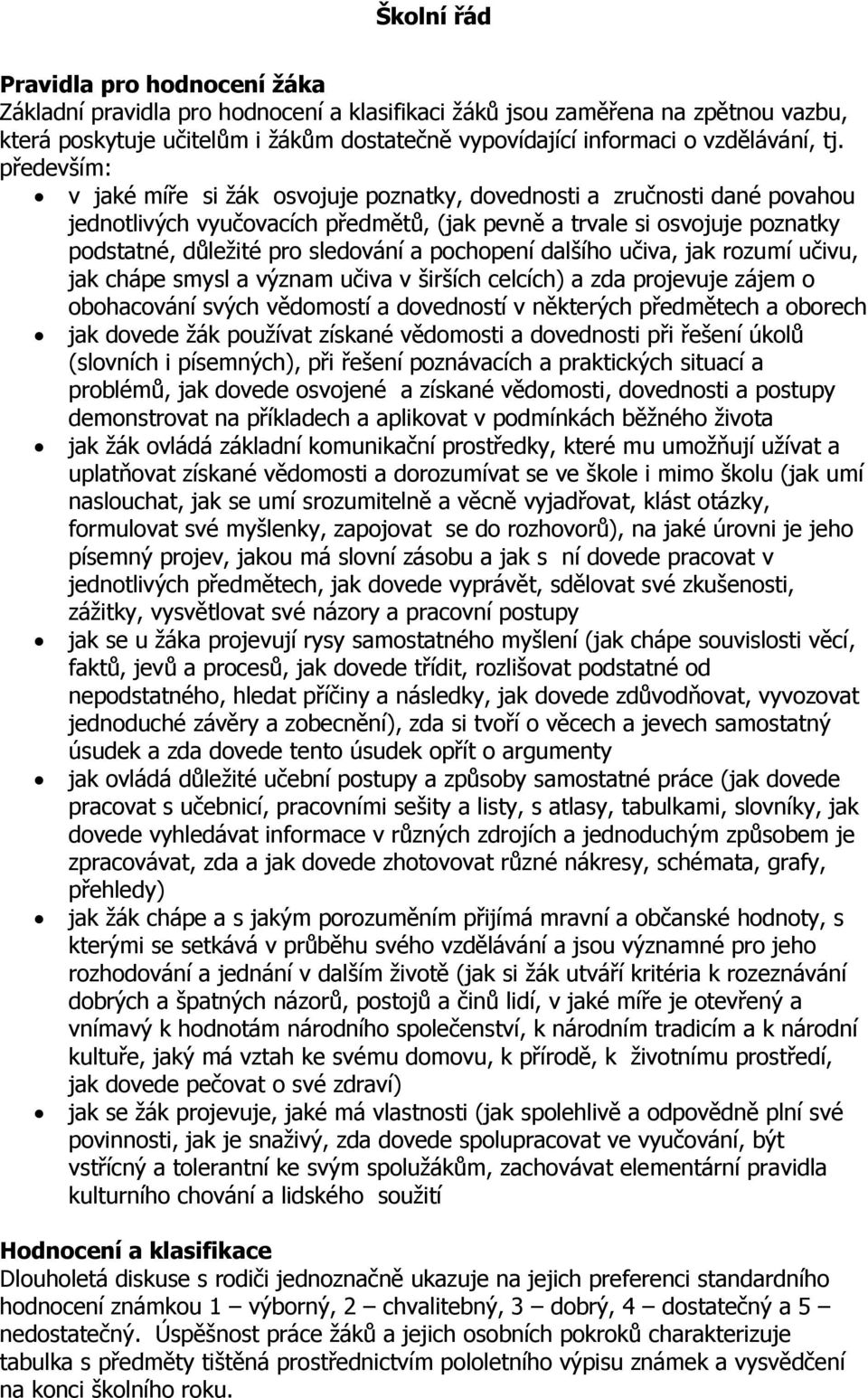 pochopení dalšího učiva, jak rozumí učivu, jak chápe smysl a význam učiva v širších celcích) a zda projevuje zájem o obohacování svých vědomostí a dovedností v některých předmětech a oborech jak