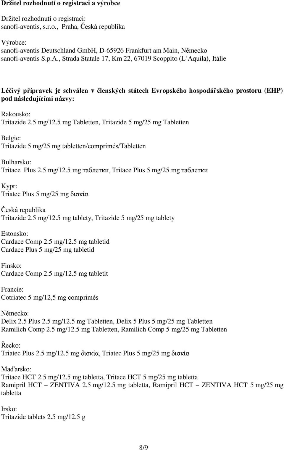 2.5 mg/12.5 mg Tabletten, Tritazide 5 mg/25 mg Tabletten Belgie: Tritazide 5 mg/25 mg tabletten/comprimés/tabletten Bulharsko: Tritace Plus 2.5 mg/12.5 mg таблетки, Tritace Plus 5 mg/25 mg таблетки Kypr: Triatec Plus 5 mg/25 mg δισκία Česká republika Tritazide 2.