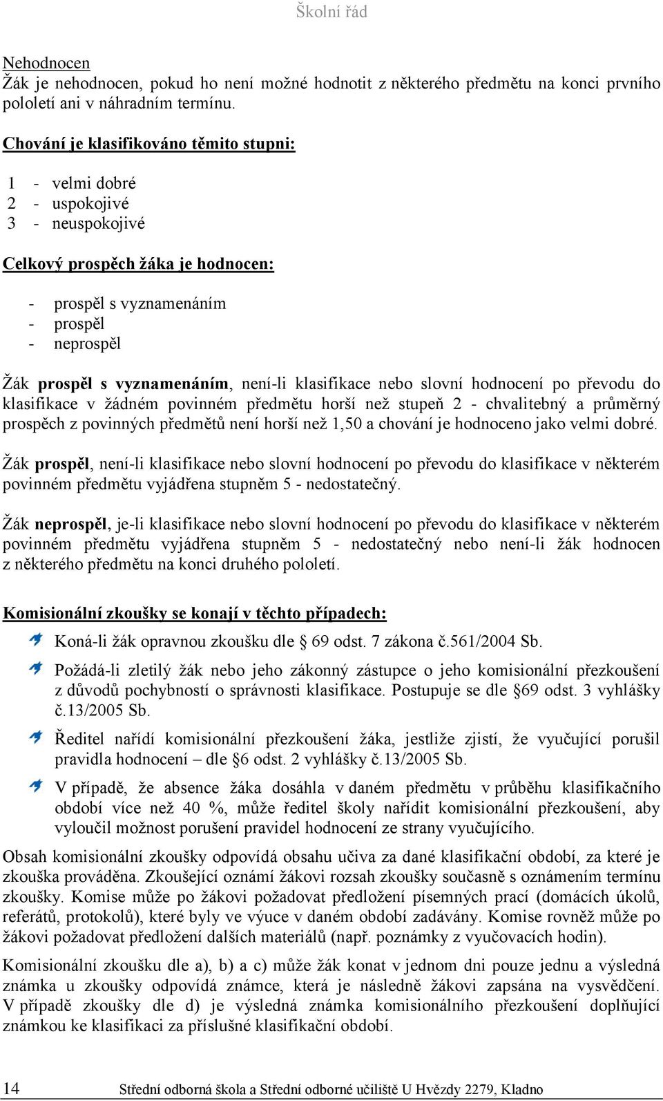 není-li klasifikace nebo slovní hodnocení po převodu do klasifikace v žádném povinném předmětu horší než stupeň 2 - chvalitebný a průměrný prospěch z povinných předmětů není horší než 1,50 a chování